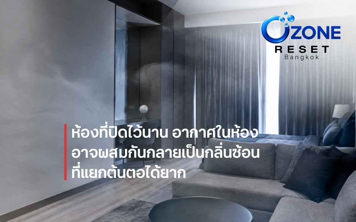 ห้องปิดไว้นานทำให้กลิ่นเดิมสะสมและเกิดกลิ่นซ้อนที่แยกยากขึ้น