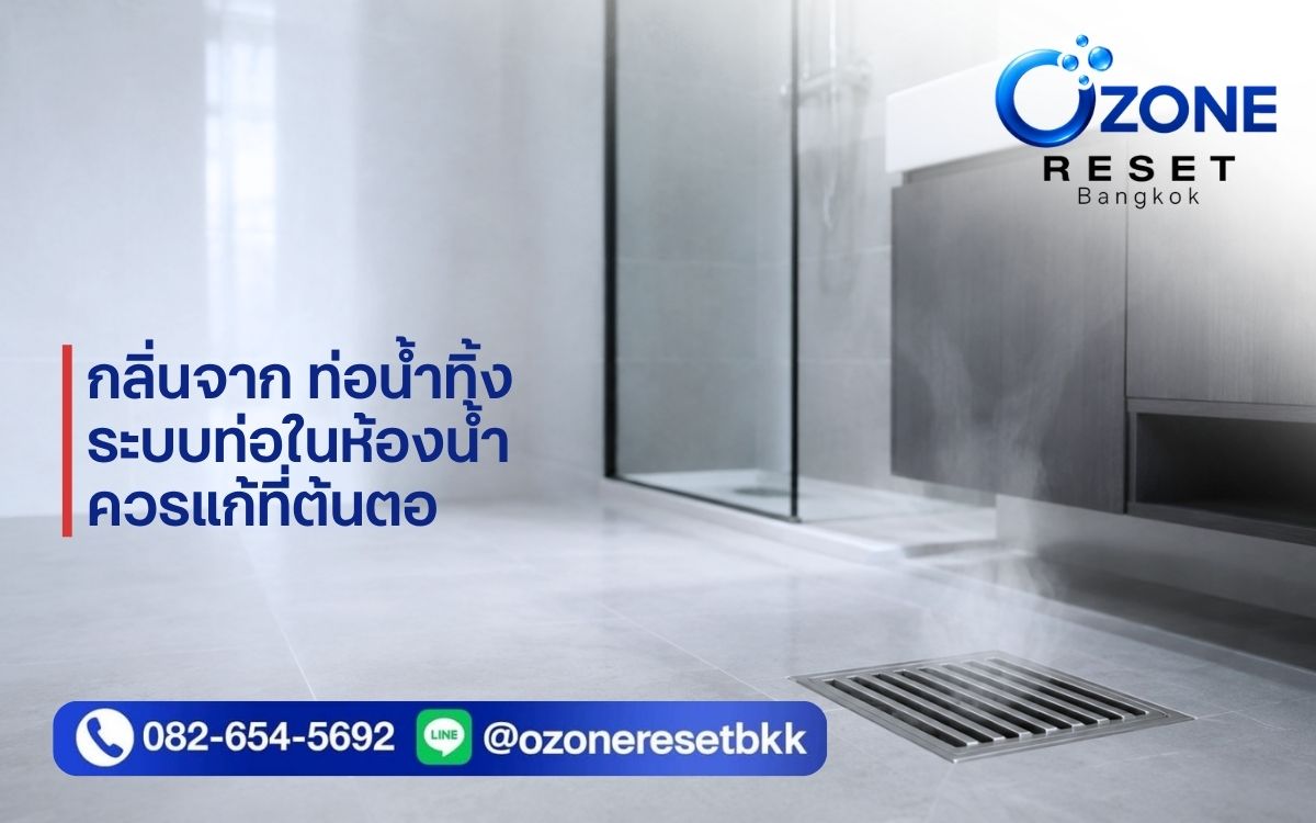 กลิ่นจากท่อน้ำทิ้งหรือระบบท่อในห้องน้ำควรแก้ไขต้นเหตุก่อนเลือกใช้บริการอบโอโซน